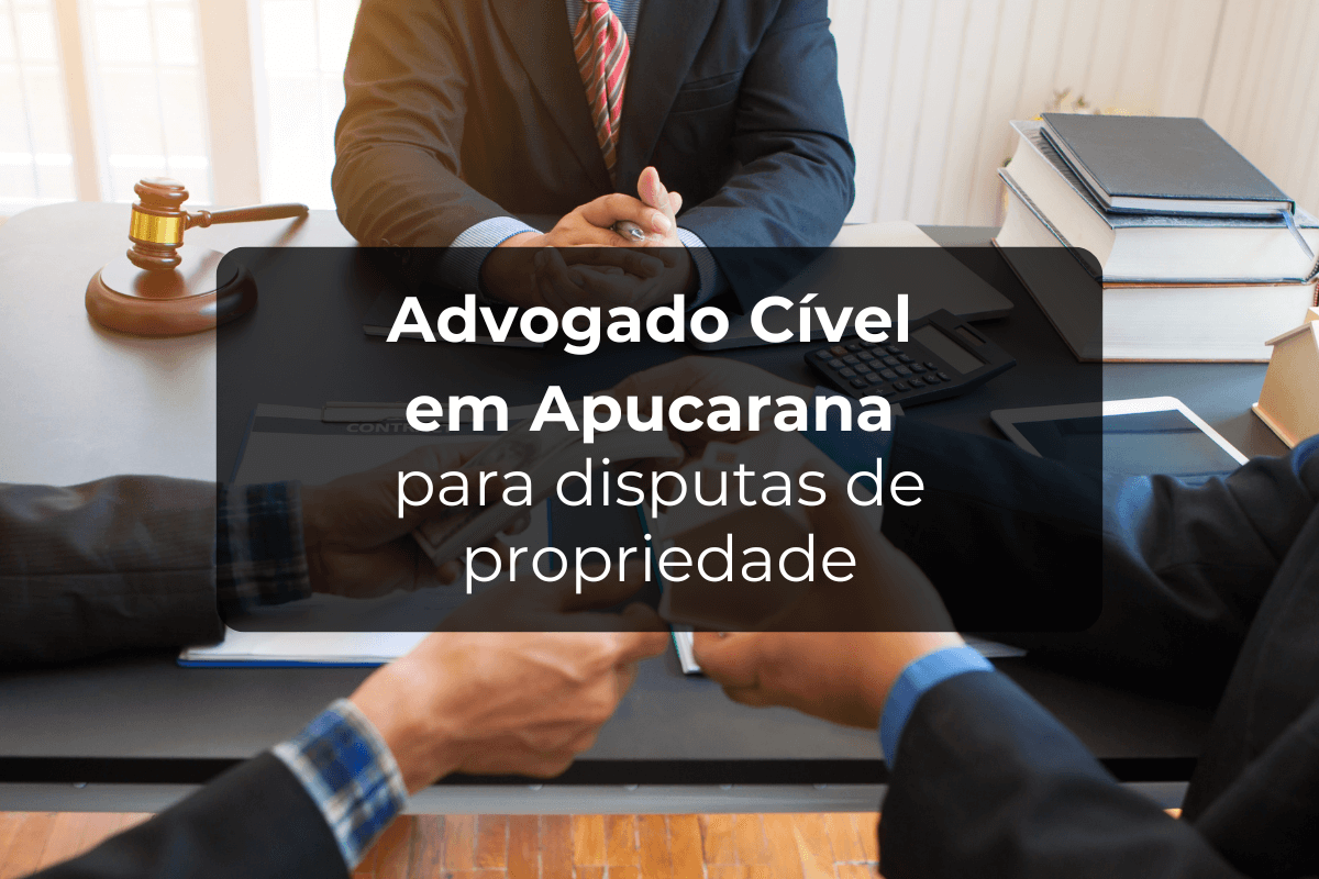 Advogado Cível em Apucarana para Disputas de Propriedade