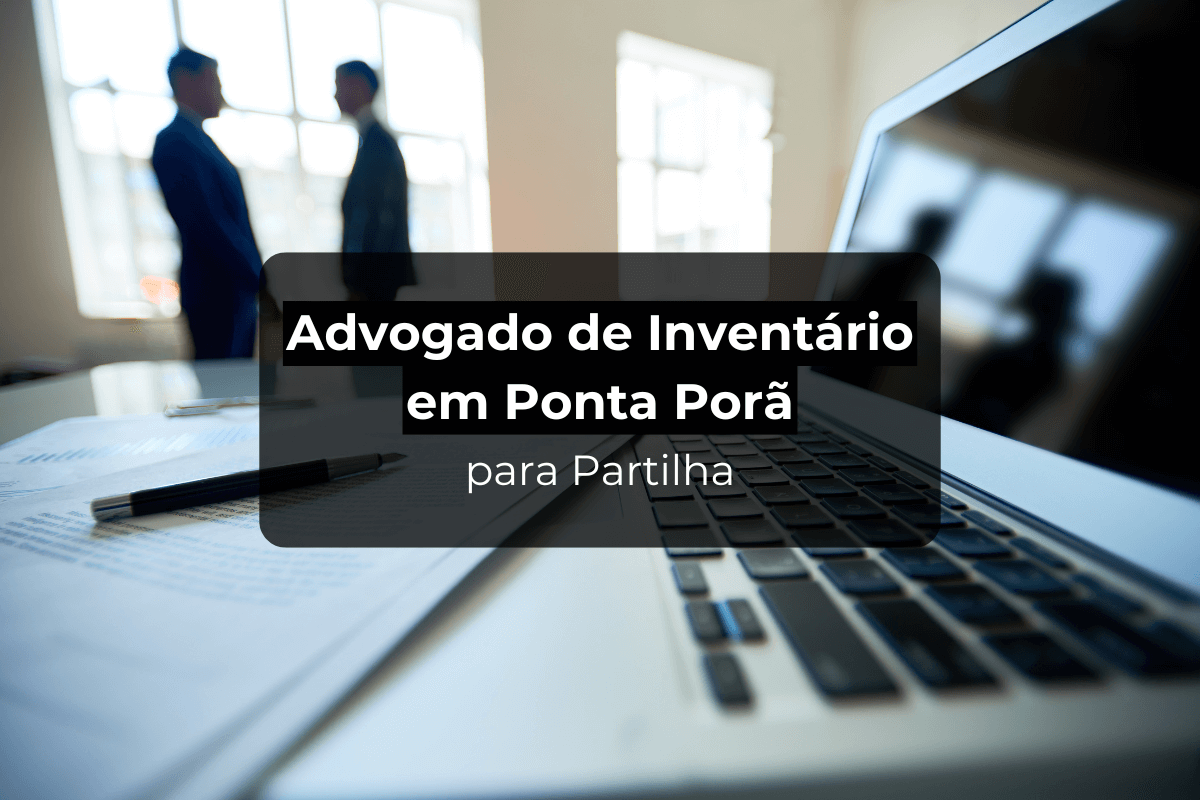 Advogado de Inventário em Ponta Porã para Partilha