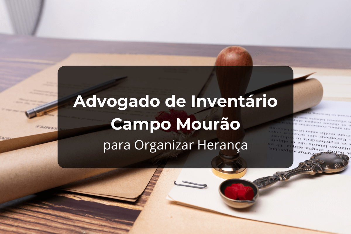 Advogado de Inventário Campo Mourão para Organizar Herança