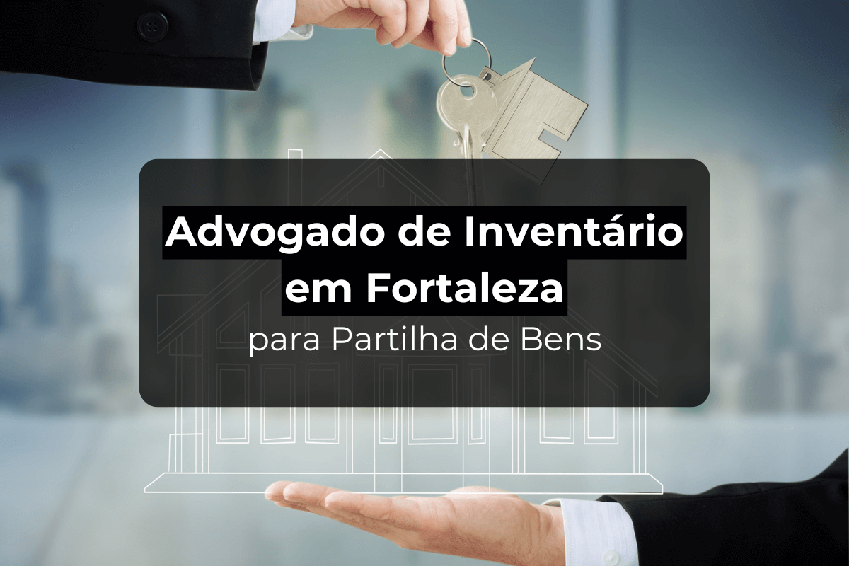 Advogado de Inventário em Fortaleza para Partilha de Bens