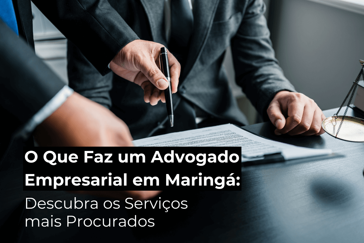 O Que Faz um Advogado Empresarial em Maringá: Descubra os Serviços mais Procurados