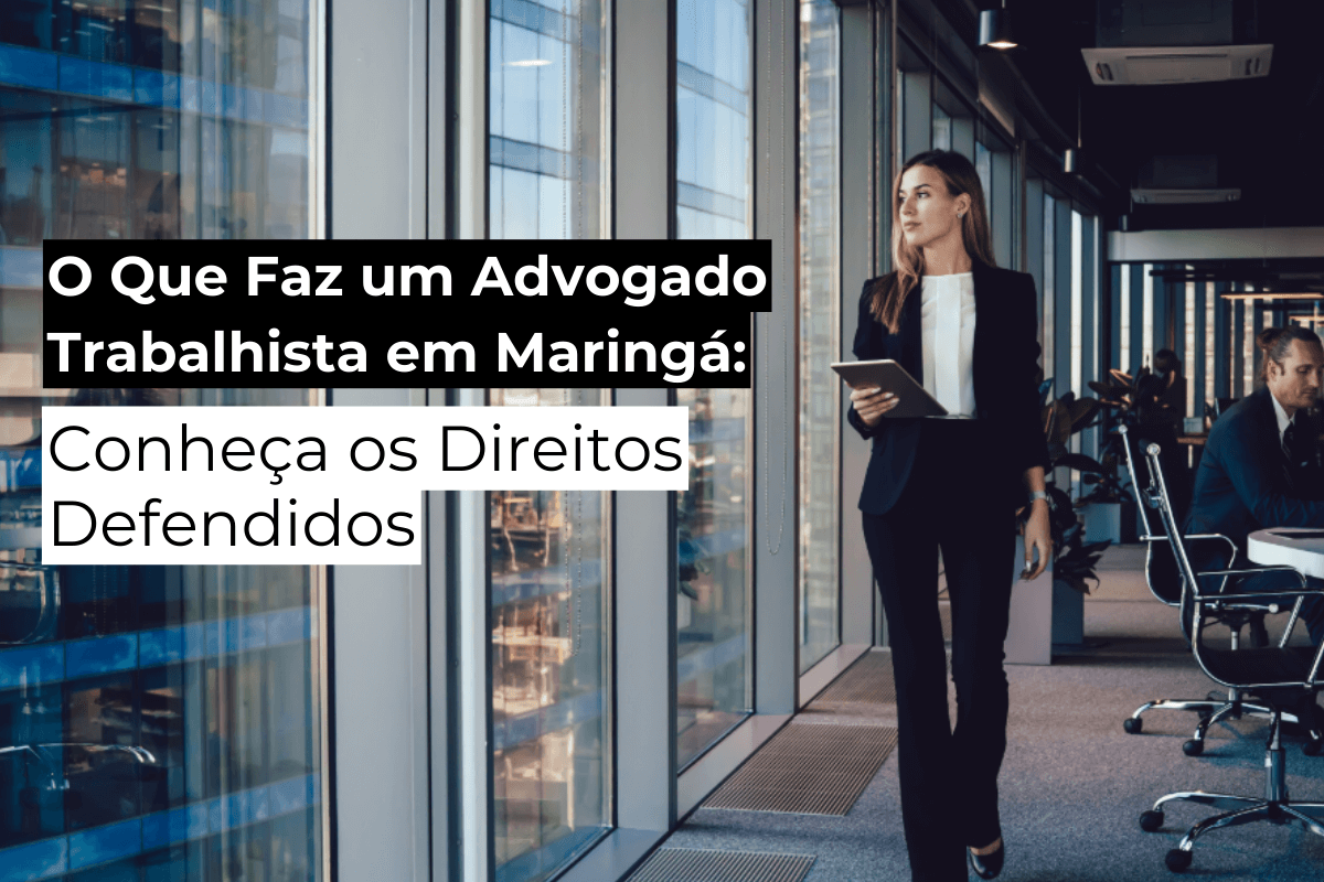 O Que Faz um Advogado Trabalhista em Maringá: Conheça os Direitos Defendidos