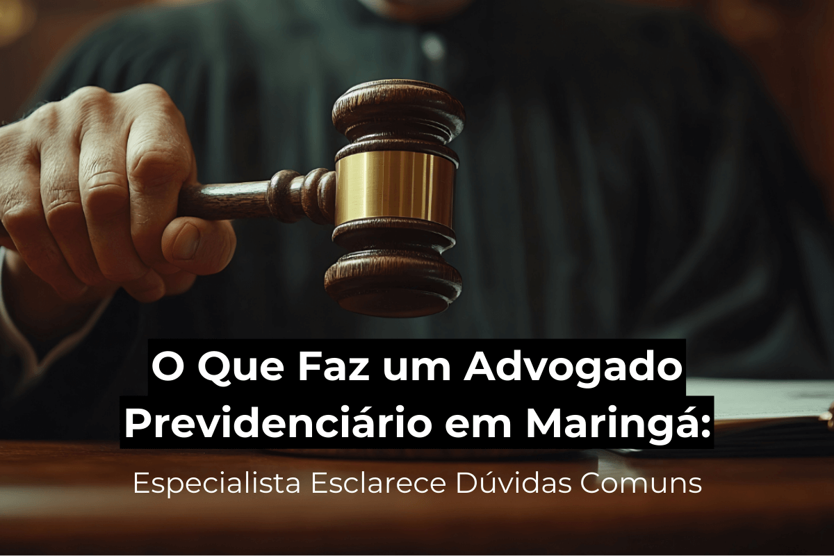 O Que Faz um Advogado Previdenciário em Maringá: Especialista Esclarece Dúvidas Comuns