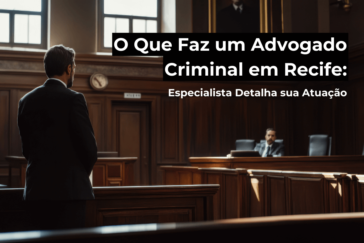 O Que Faz um Advogado Criminal em Recife: Especialista Detalha sua Atuação