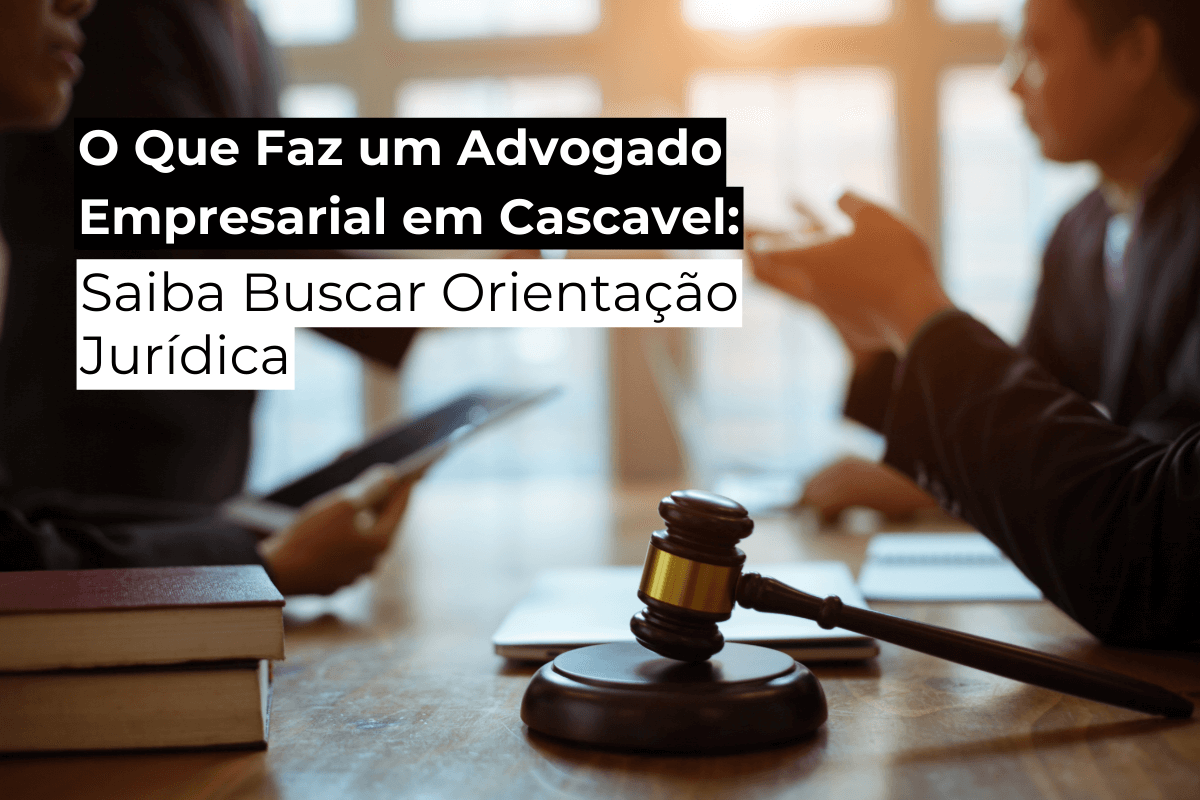 O Que Faz um Advogado Empresarial em Cascavel: Saiba Buscar Orientação Jurídica