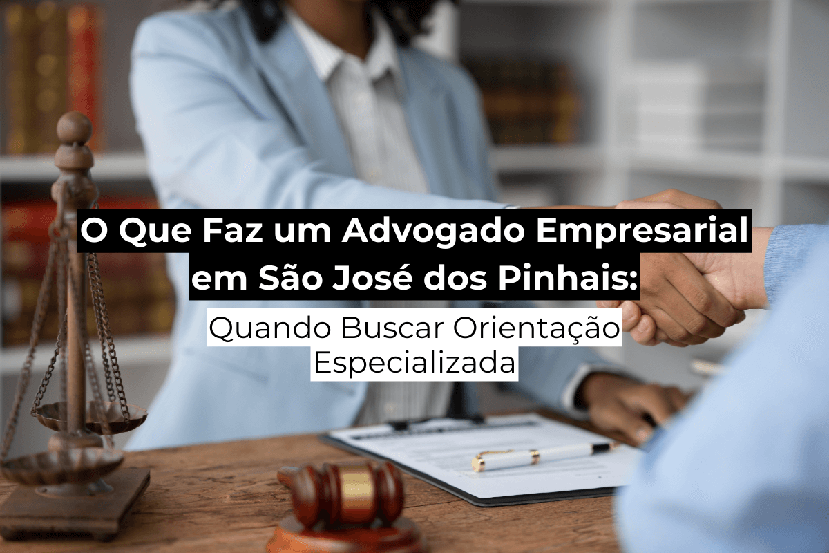 O Que Faz um Advogado Empresarial em São José dos Pinhais: Quando Buscar Orientação Especializada