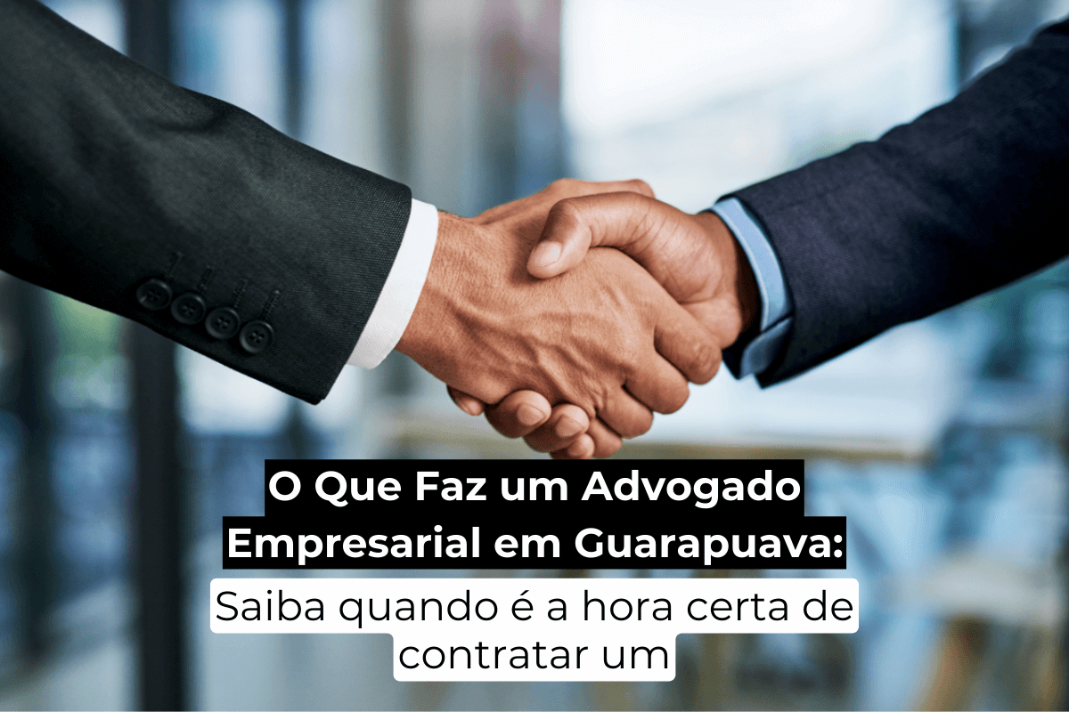 O Que Faz um Advogado Empresarial em Guarapuava: Descubra a Hora Certa de Contratar Um