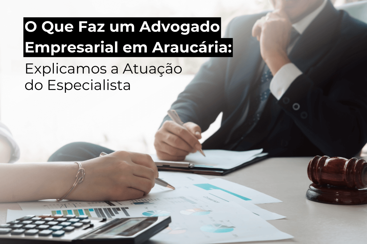 O Que Faz um Advogado Empresarial em Araucária: Descubra Como Esse Especialista Pode Apoiar Sua Empresa