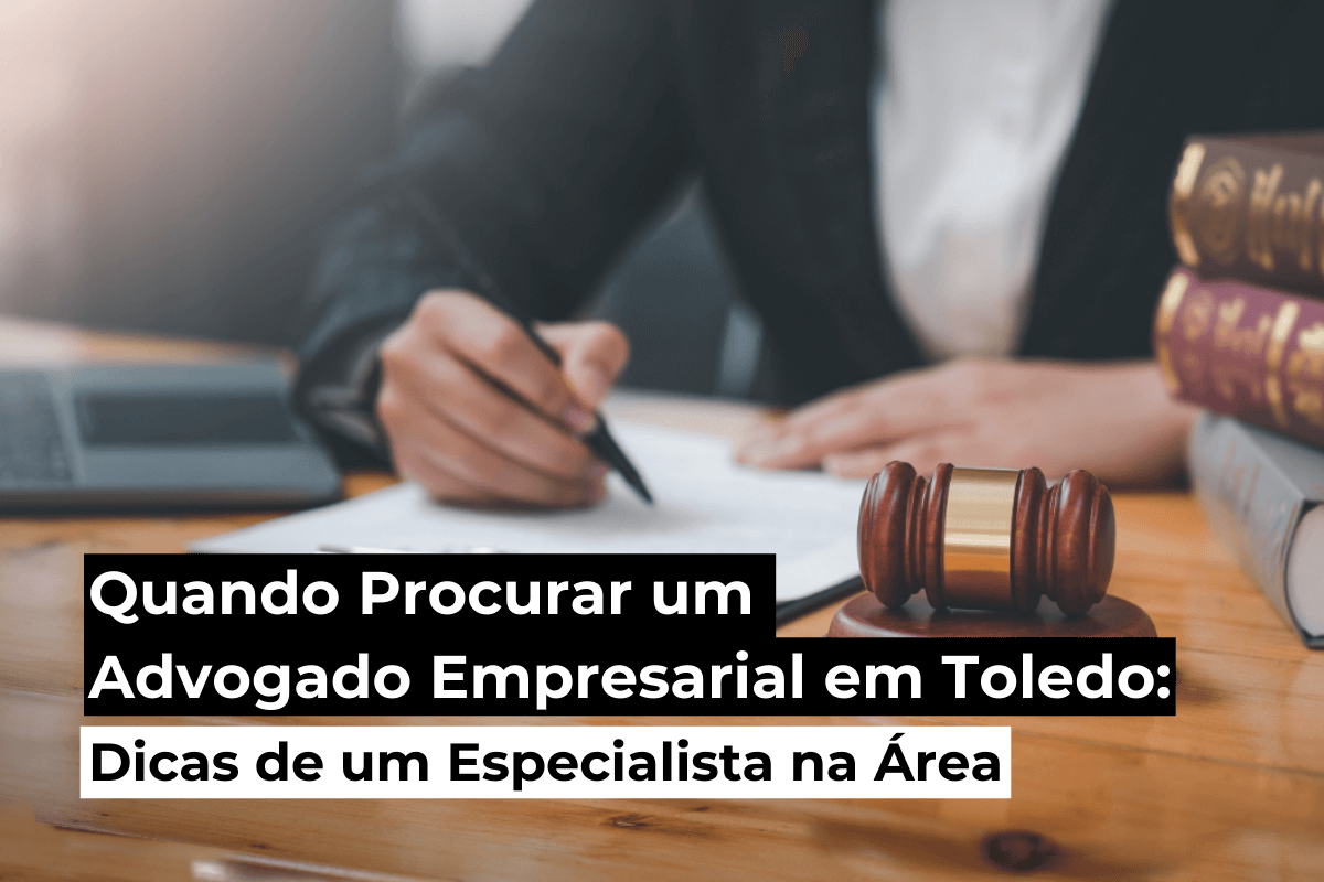 Quando Procurar um Advogado Empresarial em Toledo: Dicas de um Especialista na Área