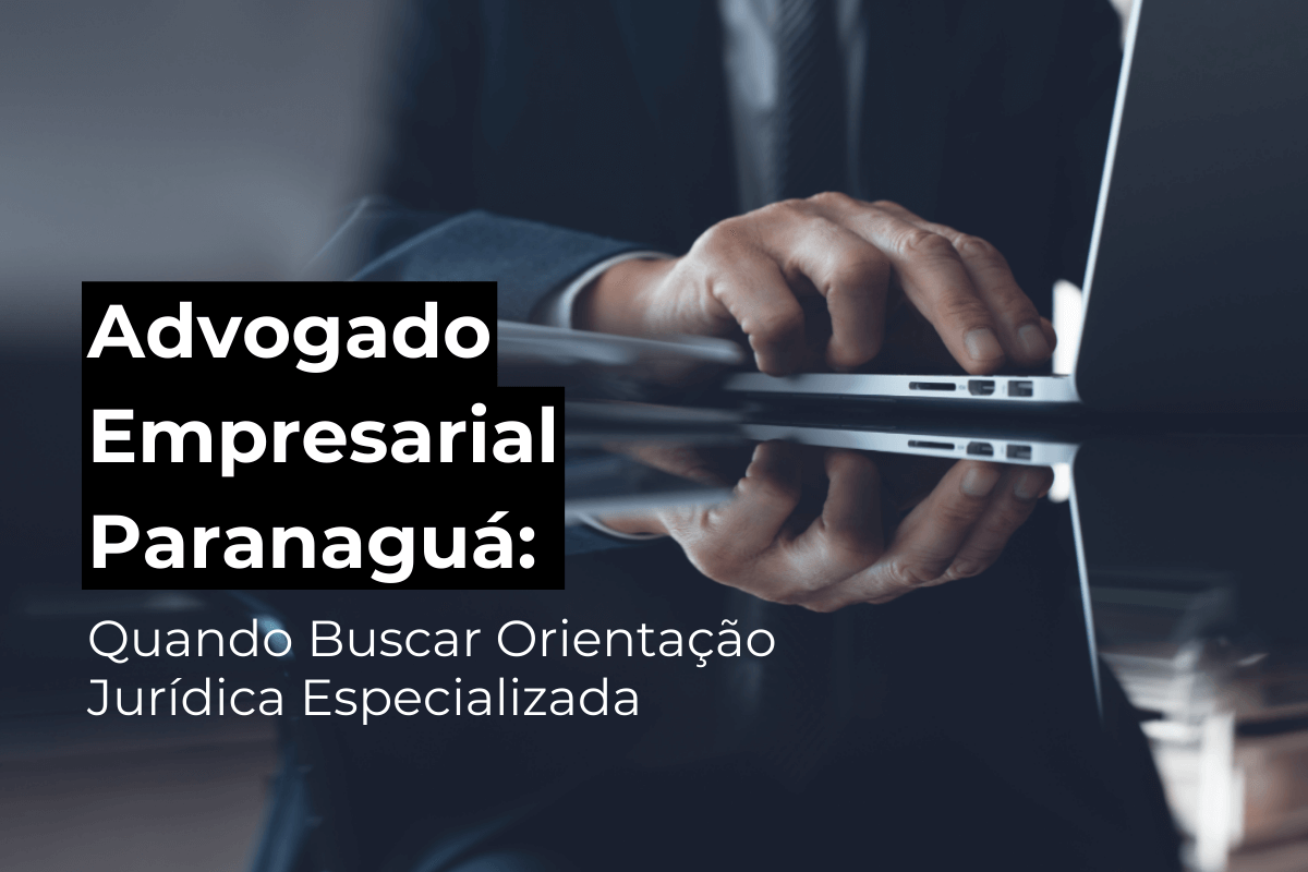 Advogado Empresarial em Paranaguá: Saiba Quando Buscar Orientação Jurídica Especializada