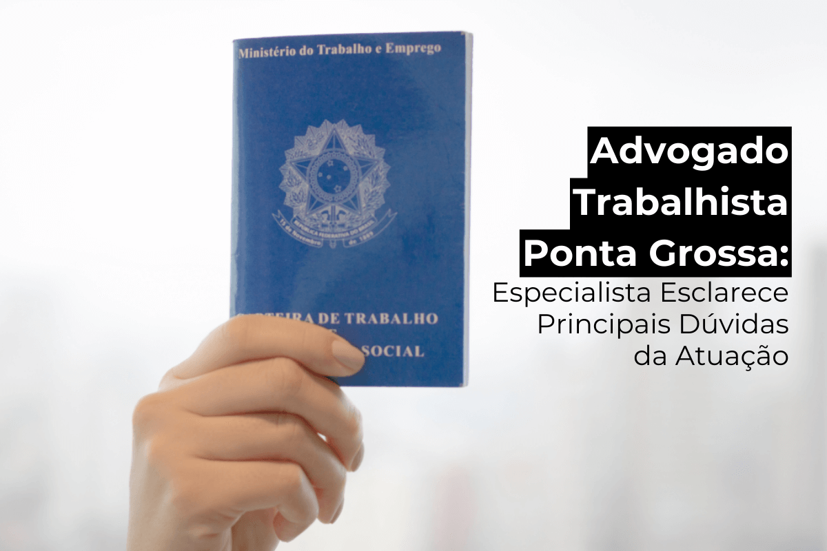 Advogado Trabalhista em Ponta Grossa: Especialista Esclarece as Principais Dúvidas sobre a Área