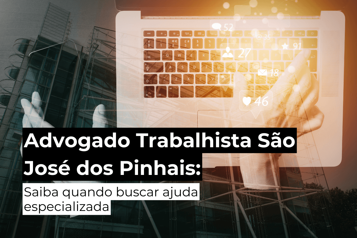 Advogado Trabalhista em São José dos Pinhais: Saiba Quando Buscar Ajuda Especializada