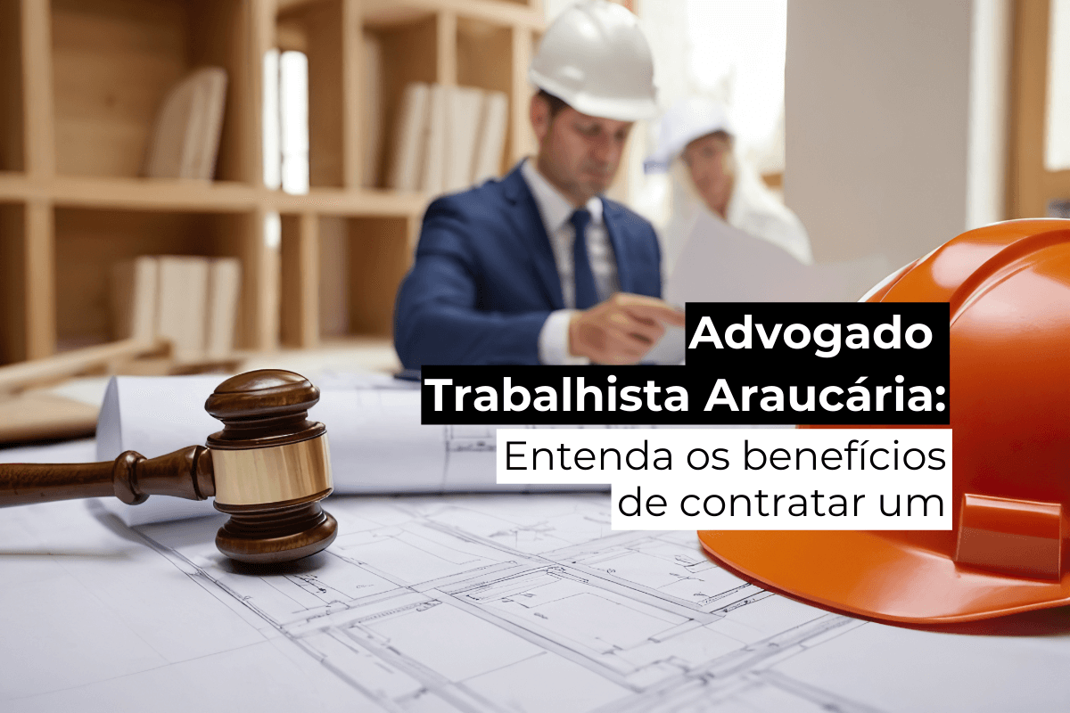 Advogado Trabalhista em Araucária: Entenda os Benefícios de Contratar Um