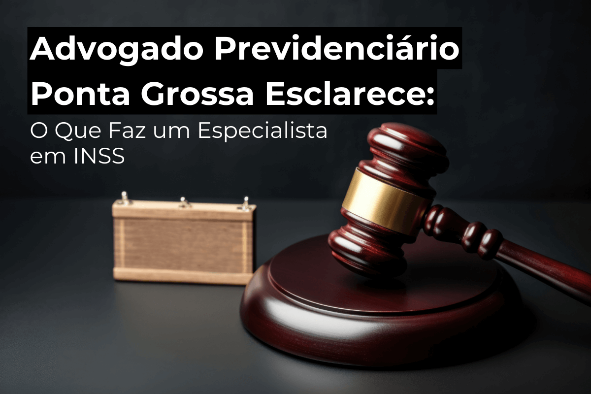 Advogado Previdenciário em Ponta Grossa Esclarece: O Que Faz um Especialista em INSS