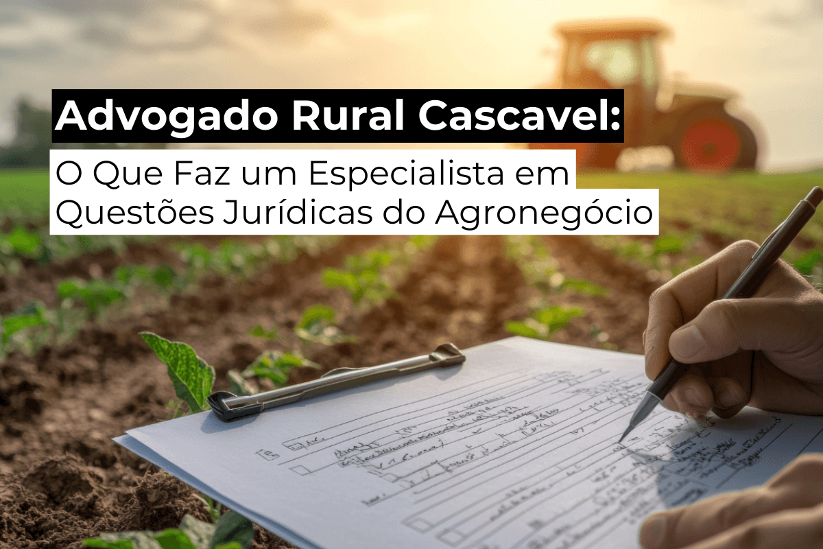 Advogado Rural em Cascavel: O Que Faz um Especialista em Questões Jurídicas do Agronegócio