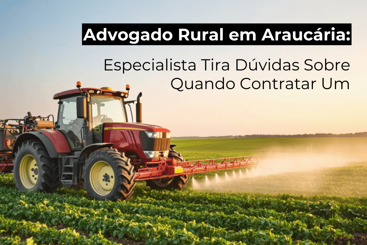 Advogado Rural em Araucária: Especialista Tira Dúvidas Sobre Quando Contratar Um