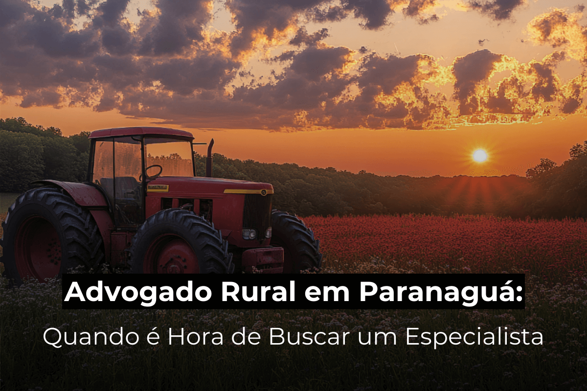 Advogado Rural em Paranaguá: Quando é Hora de Buscar um Especialista