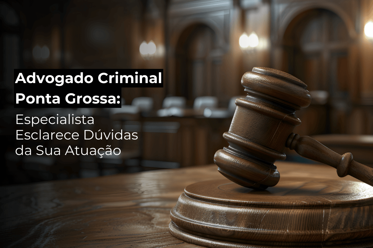 Advogado Criminal em Ponta Grossa: Especialista Esclarece Dúvidas da Sua Atuação