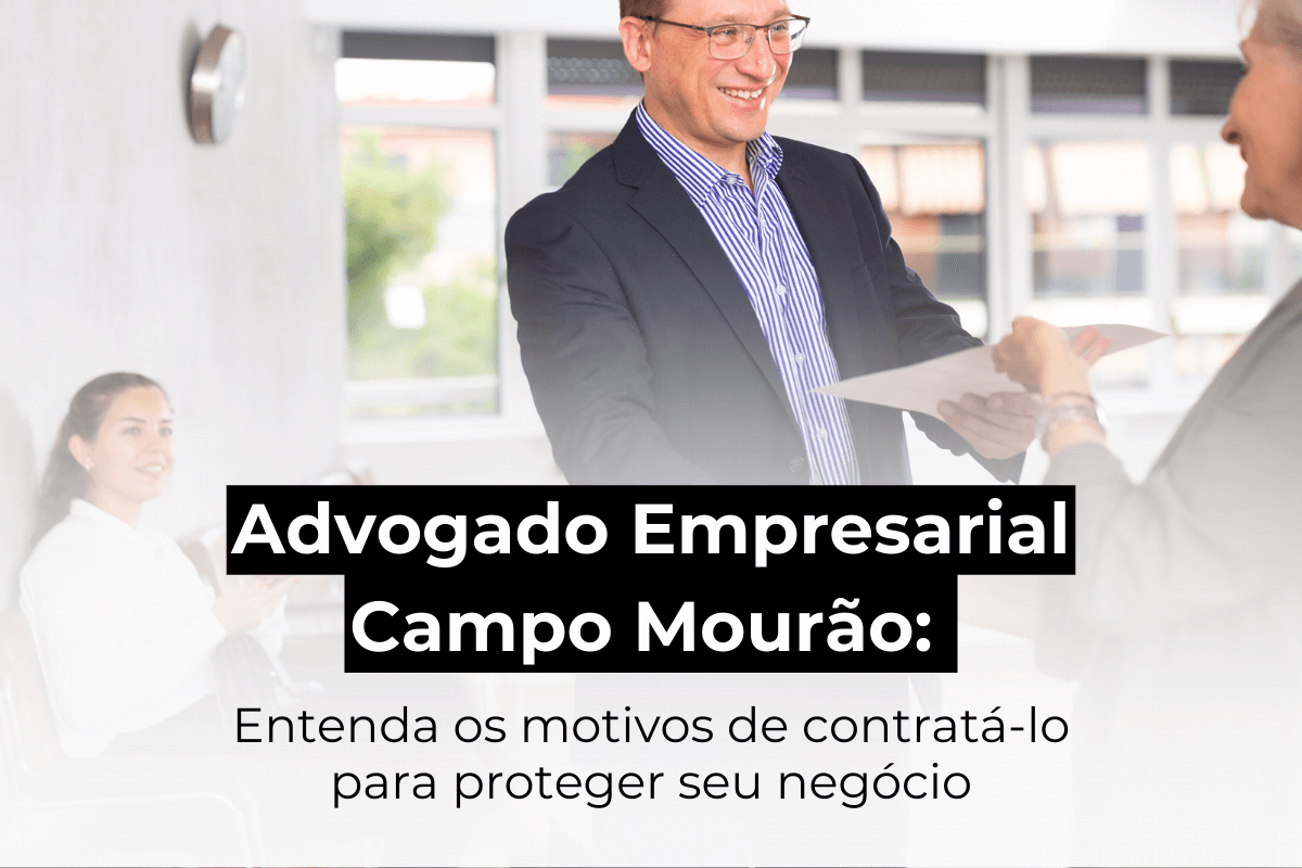 Advogado Empresarial em Campo Mourão: Entenda os Motivos de Contratá-lo para Proteger Seu Negócio