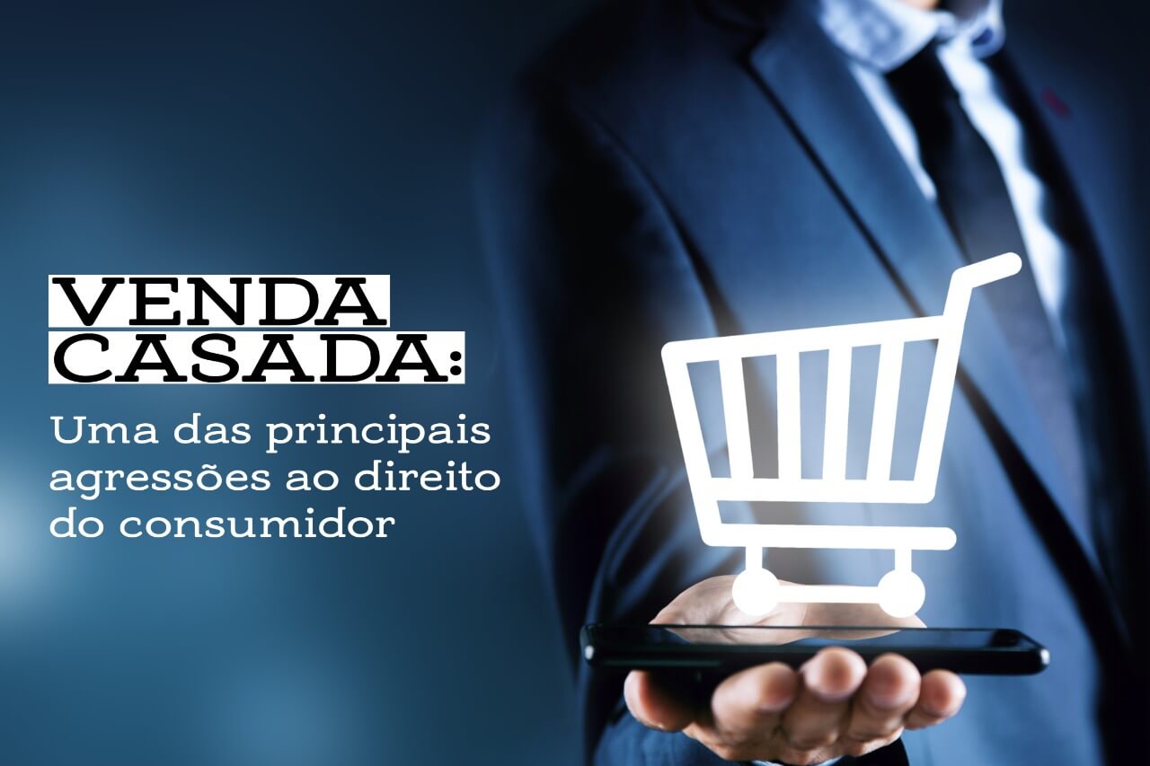 VENDA CASADA: Uma das principais agressões ao direito do consumidor