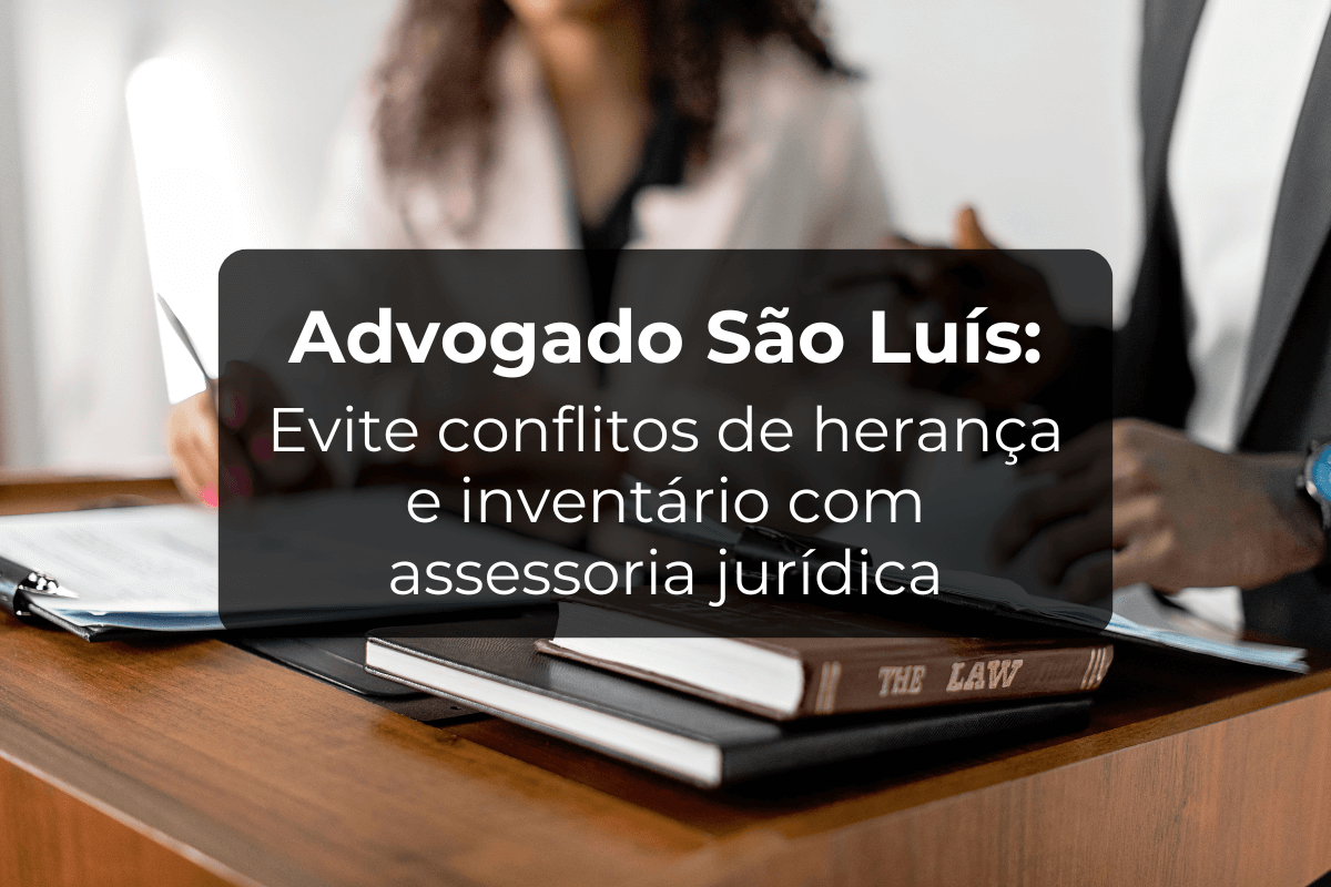 Advogado São Luís: Conflitos de Herança e Inventário