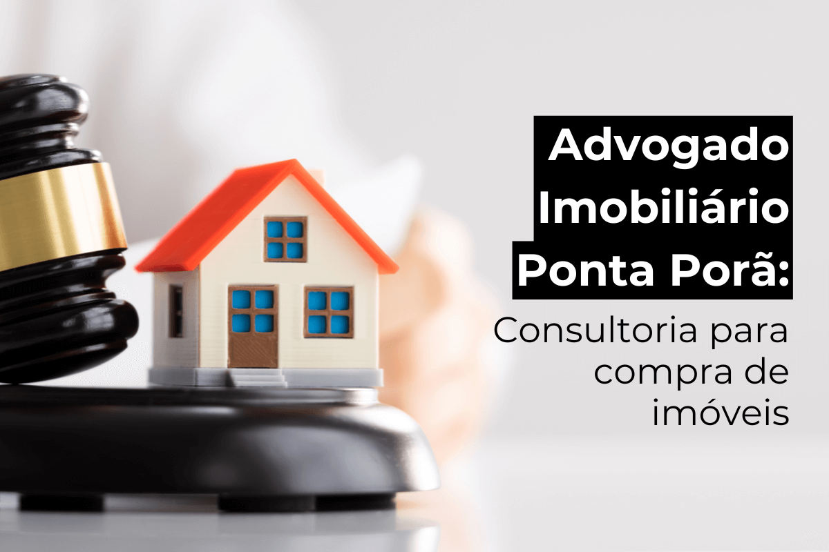 Advogado Imobiliário Ponta Porã: Consultoria em Imóveis