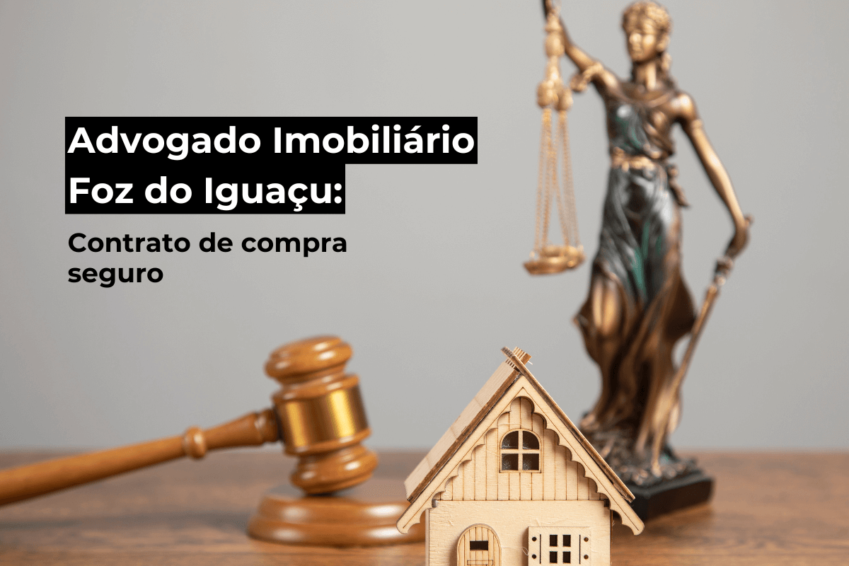 Advogado Imobiliário Foz do Iguaçu: Contrato Seguro