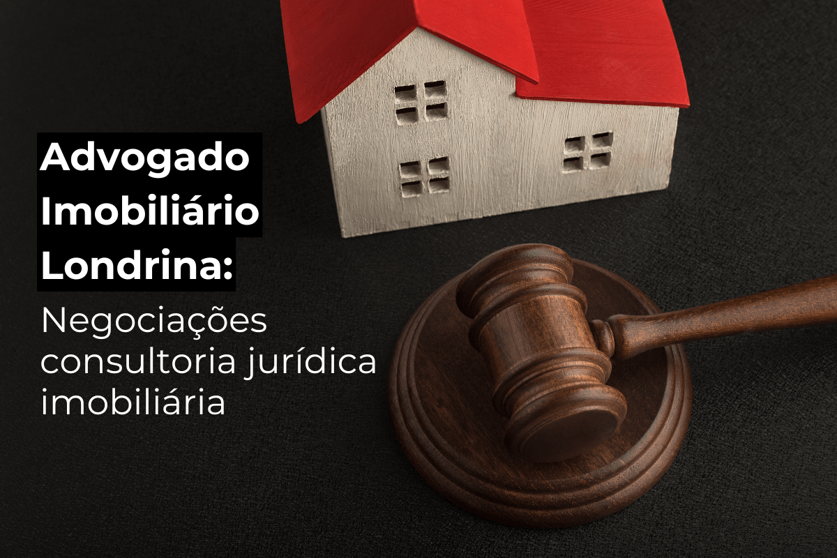 Advogado Imobiliário Londrina: Consultoria em Negociações