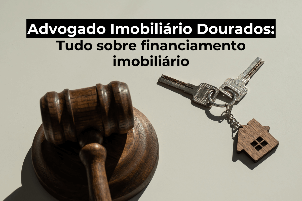 Advogado Imobiliário Dourados: Financiamento Imobiliário