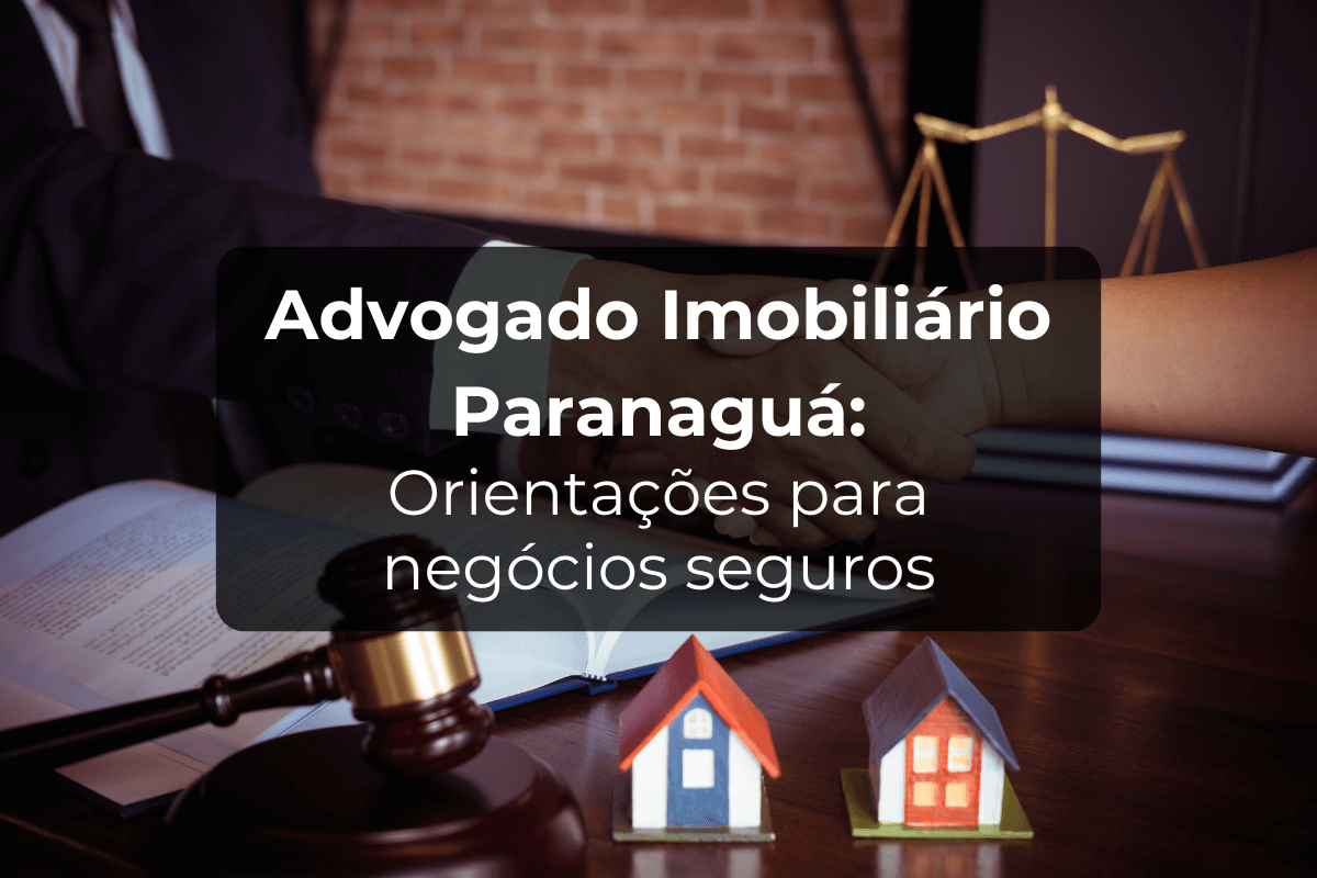 Advogado Imobiliário Paranaguá: Orientação em Negociações