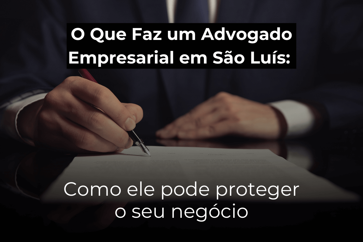 O Que Faz um Advogado Empresarial em São Luís: Como Ele Pode Proteger o Seu Negócio