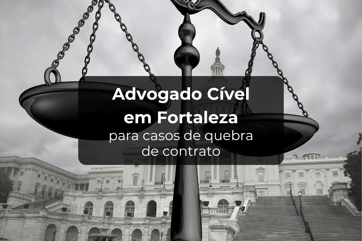 Advogado Cível em Fortaleza para Casos de Quebra de Contrato