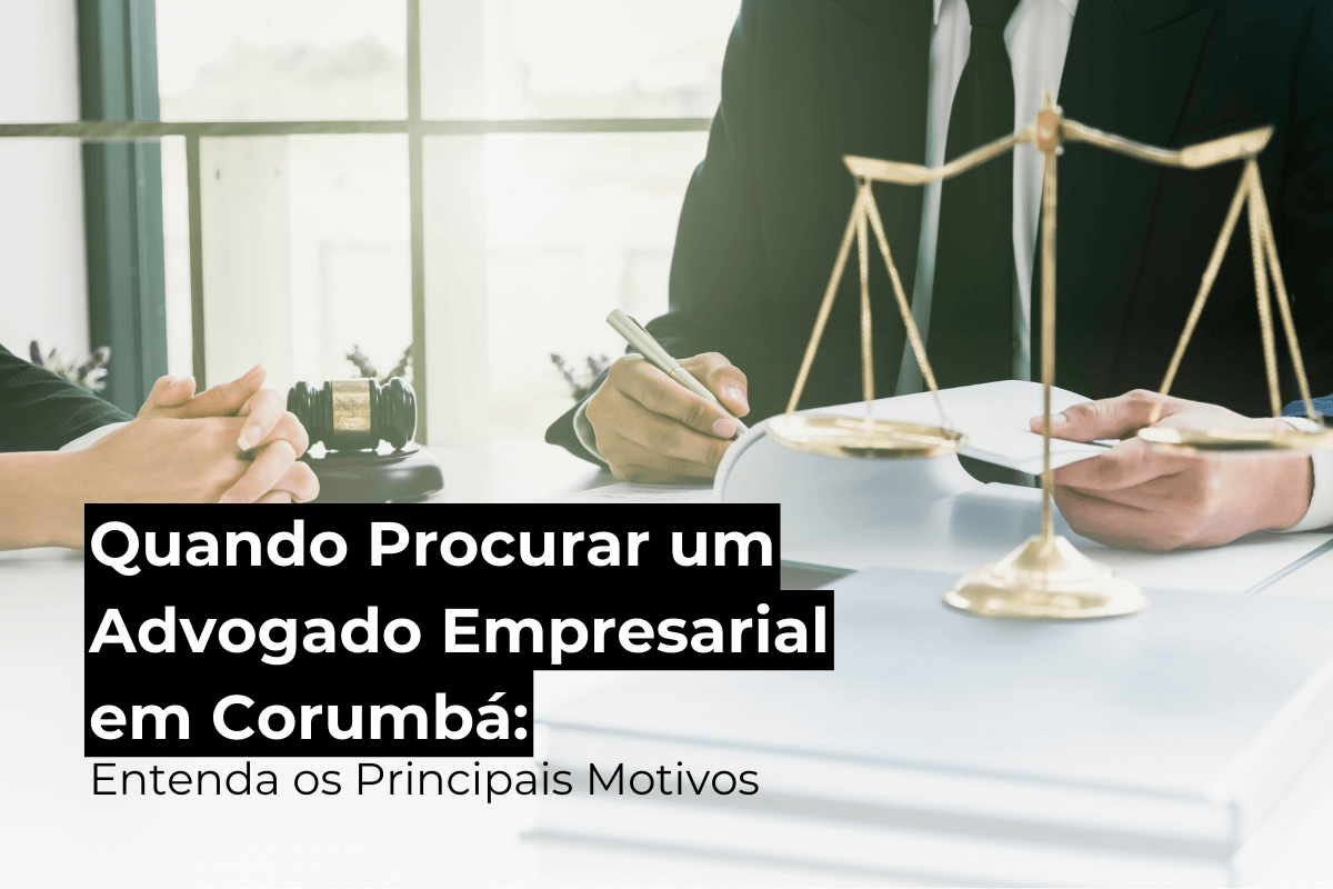 Quando Procurar um Advogado Empresarial em Corumbá: Entenda os Principais Motivos