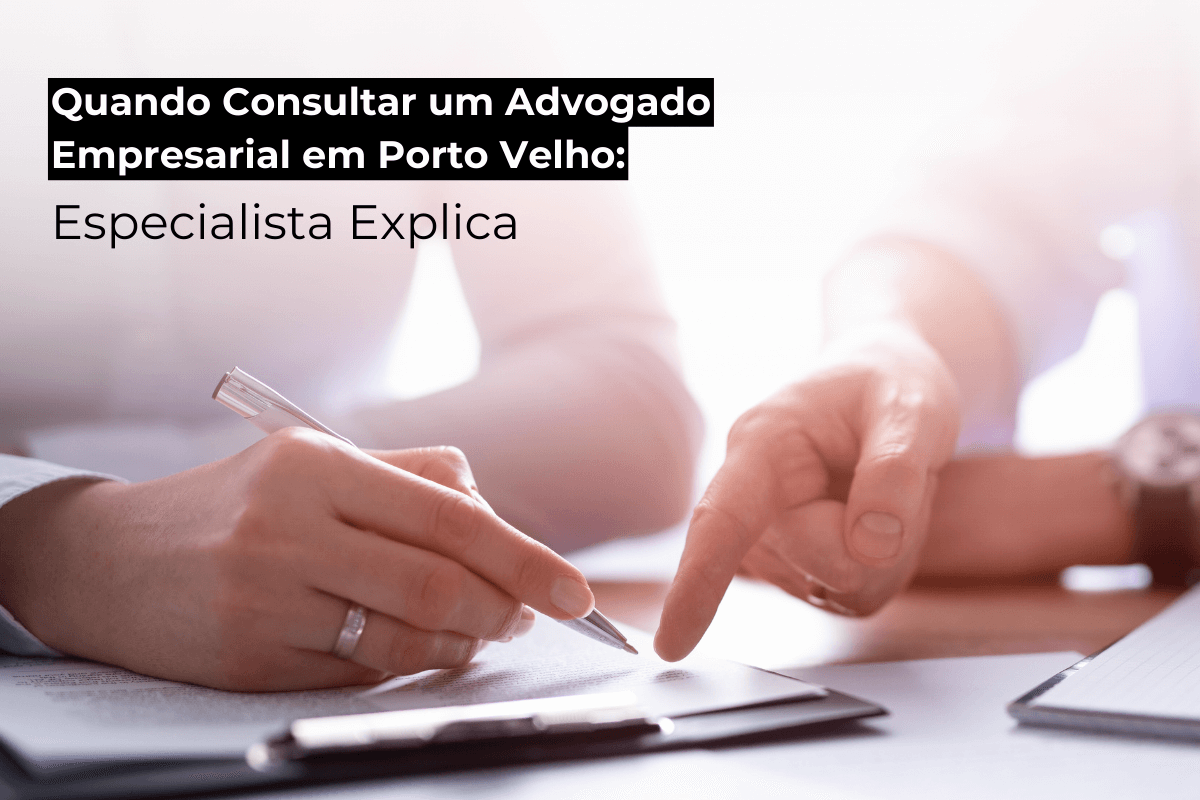 Quando Consultar um Advogado Empresarial em Porto Velho: Especialista Explica