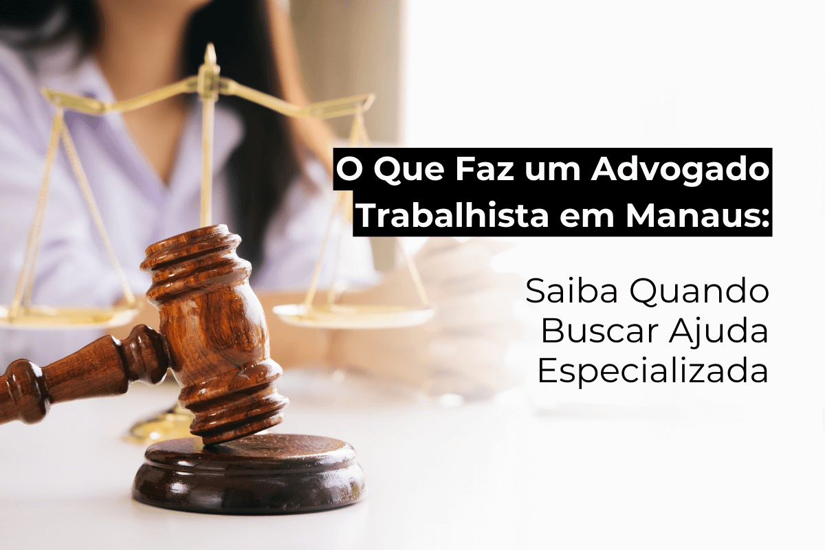 O Que Faz um Advogado Trabalhista em Manaus: Saiba Quando Buscar Ajuda Especializada