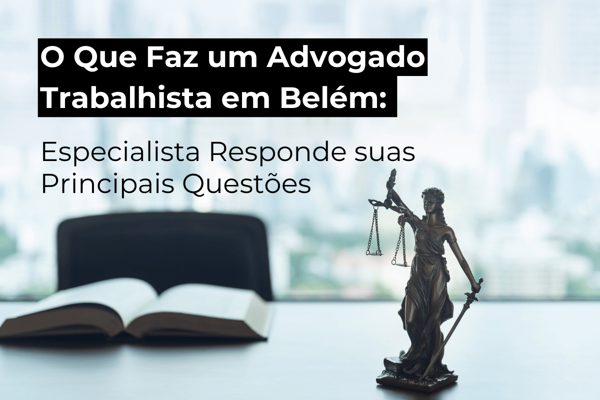 O Que Faz um Advogado Trabalhista em Belém: Especialista Responde Suas Principais Questões