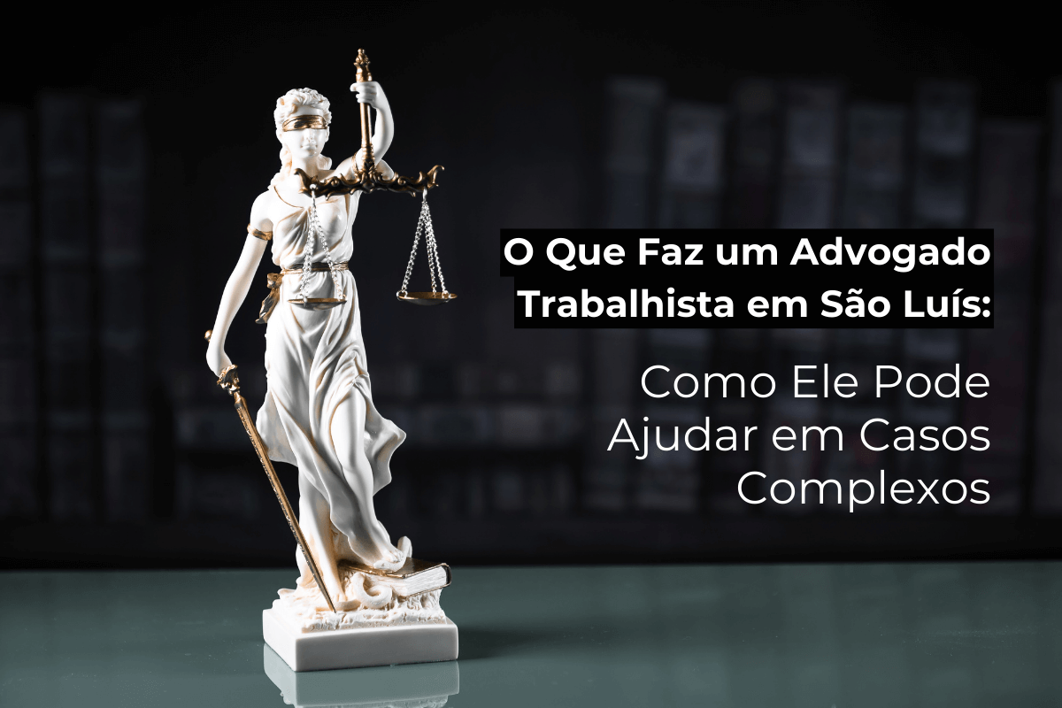 O Que Faz um Advogado Trabalhista em São Luís: Como Ele Pode Ajudar em Casos Complexos