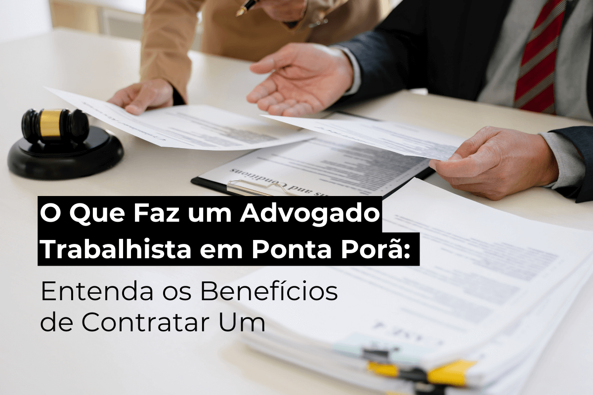 O Que Faz um Advogado Trabalhista em Ponta Porã: Entenda os Benefícios de Contratar Um