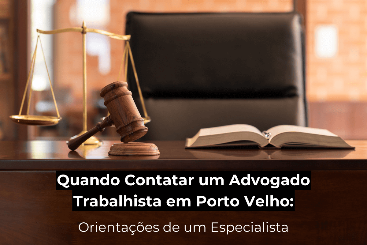 Quando Contatar um Advogado Trabalhista em Porto Velho: Orientações de um Especialista