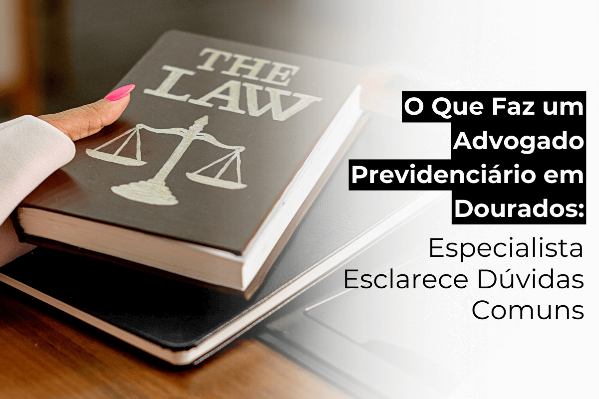 O Que Faz um Advogado Previdenciário em Dourados: Especialista Esclarece Dúvidas Comuns