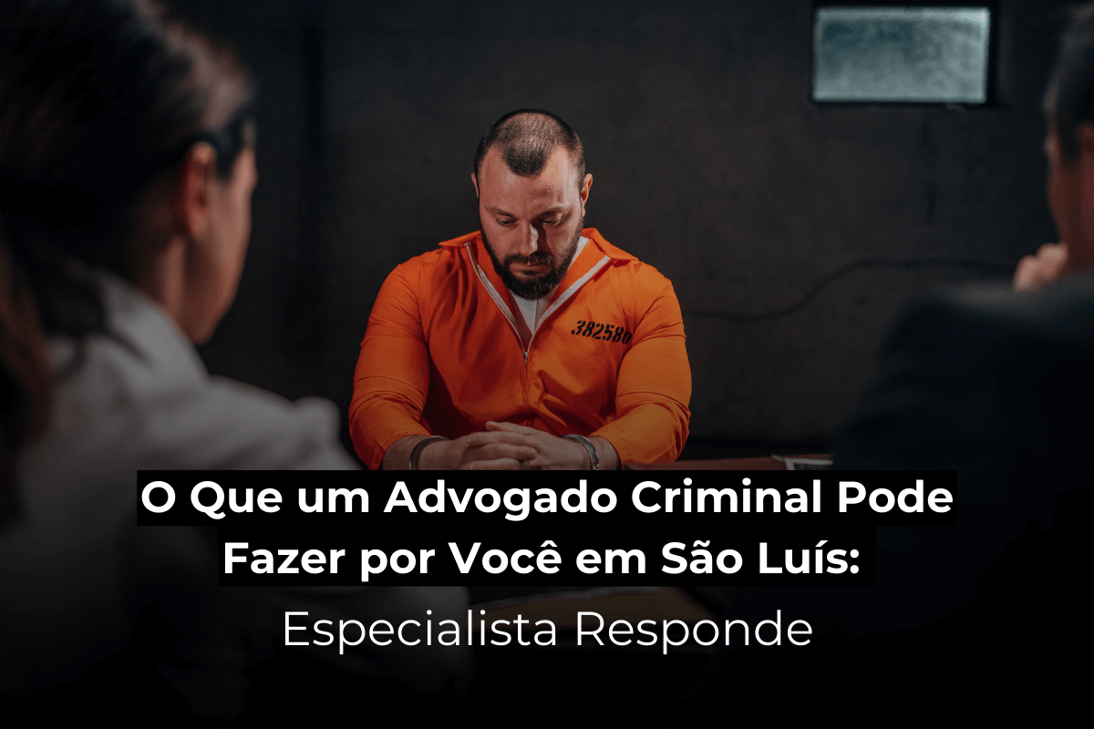 O Que um Advogado Criminal Pode Fazer por Você em São Luís: Especialista Responde