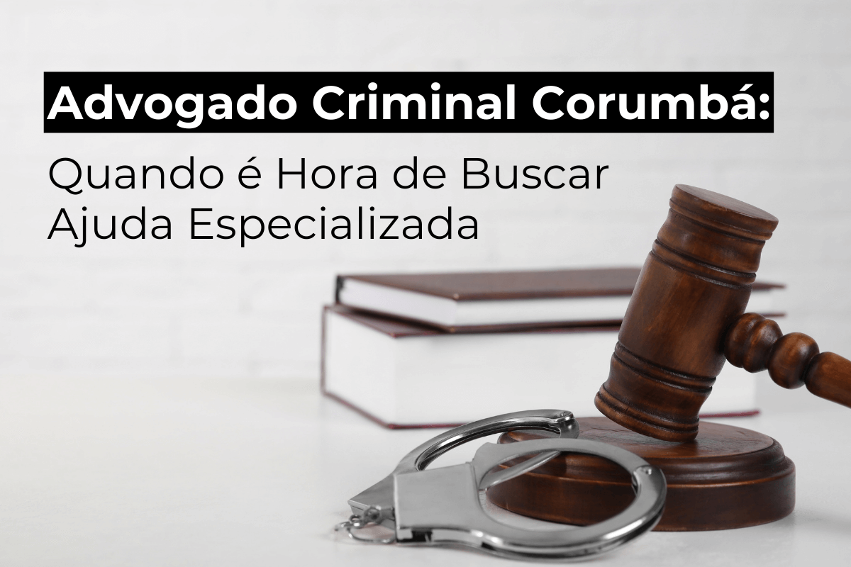 Advogado Criminal em Corumbá: Quando é Hora de Buscar Ajuda Especializada